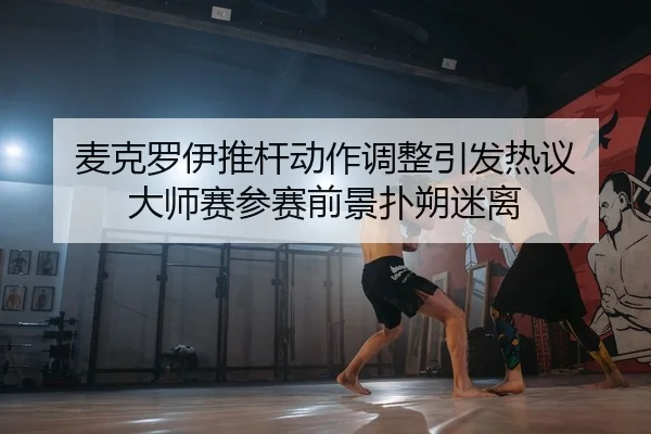 麦克罗伊推杆动作调整引发热议 大师赛参赛前景扑朔迷离